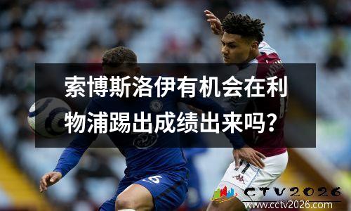 索博斯洛伊有机会在利物浦踢出成绩出来吗？