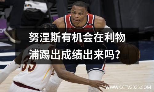努涅斯有机会在利物浦踢出成绩出来吗？