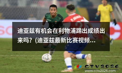 迪亚兹有机会在利物浦踢出成绩出来吗？(迪亚兹最新比赛视频)