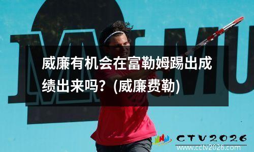威廉有机会在富勒姆踢出成绩出来吗？(威廉费勒)