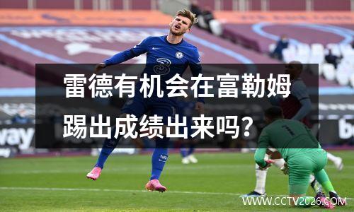 雷德有机会在富勒姆踢出成绩出来吗？