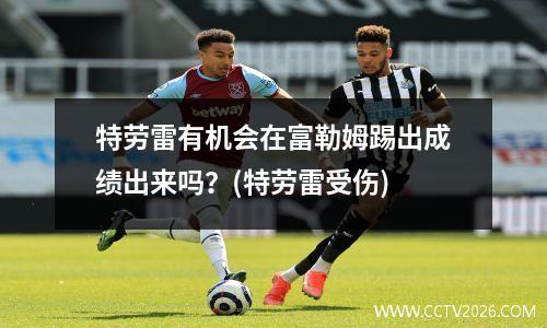 特劳雷有机会在富勒姆踢出成绩出来吗？(特劳雷受伤)