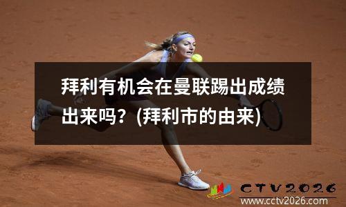 拜利有机会在曼联踢出成绩出来吗？(拜利市的由来)
