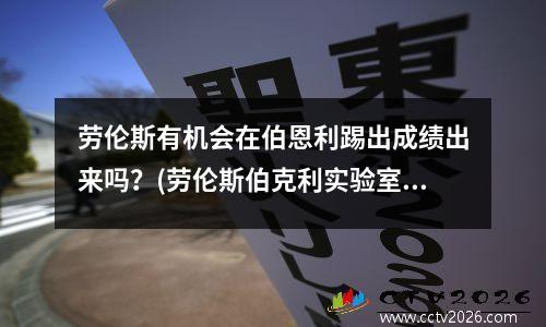 劳伦斯有机会在伯恩利踢出成绩出来吗？(劳伦斯伯克利实验室怎么样)