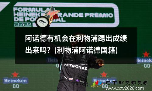 阿诺德有机会在利物浦踢出成绩出来吗？(利物浦阿诺德国籍)