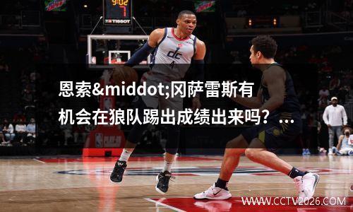 恩索·冈萨雷斯有机会在狼队踢出成绩出来吗？(恩索环)