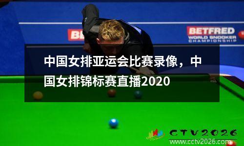 中国女排亚运会比赛录像，中国女排锦标赛直播2020
