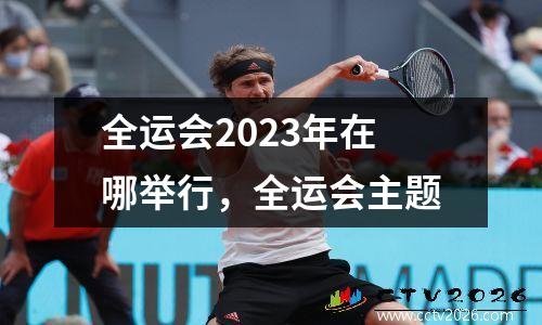 全运会2023年在哪举行，全运会主题