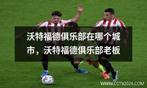 沃特福德俱乐部在哪个城市，沃特福德俱乐部老板