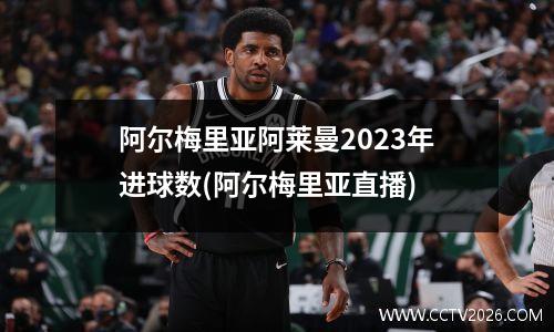 阿尔梅里亚阿莱曼2023年进球数(阿尔梅里亚直播)