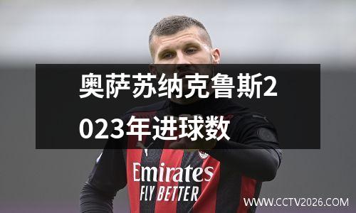 奥萨苏纳克鲁斯2023年进球数