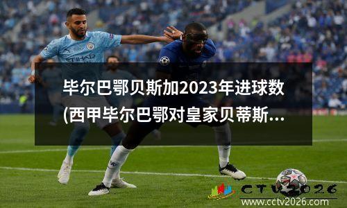 毕尔巴鄂贝斯加2023年进球数(西甲毕尔巴鄂对皇家贝蒂斯)