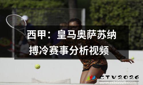 西甲：皇马奥萨苏纳 搏冷赛事分析视频