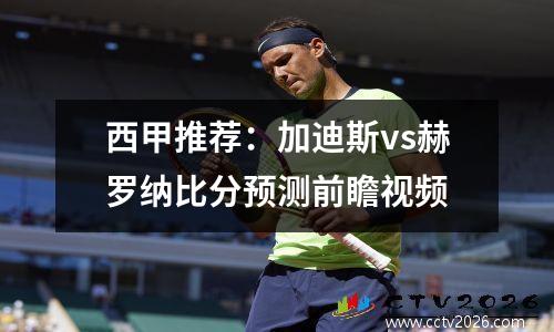 西甲推荐：加迪斯vs赫罗纳比分预测前瞻视频