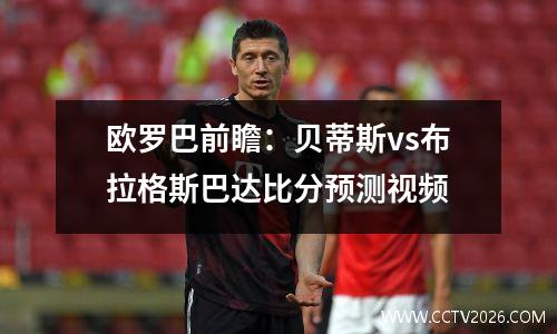 欧罗巴前瞻：贝蒂斯vs布拉格斯巴达比分预测视频