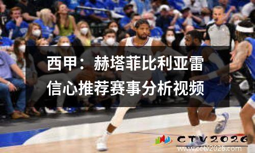 西甲：赫塔菲比利亚雷 信心推荐赛事分析视频