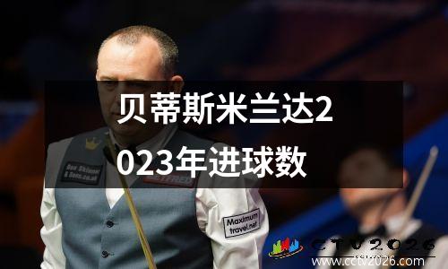 贝蒂斯米兰达2023年进球数