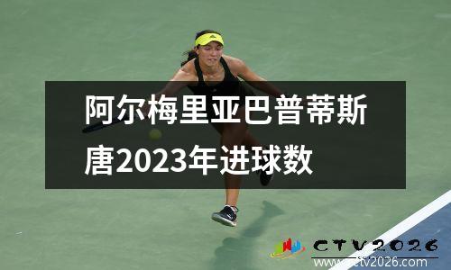 阿尔梅里亚巴普蒂斯唐2023年进球数
