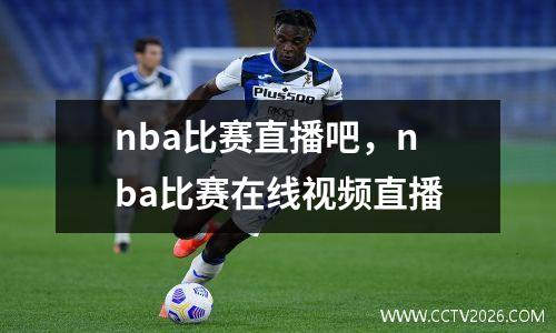 nba比赛直播吧，nba比赛在线视频直播