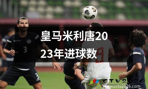 皇马米利唐2023年进球数