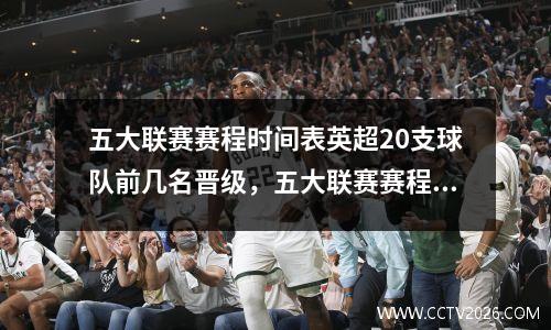 五大联赛赛程时间表英超20支球队前几名晋级，五大联赛赛程时间表2023