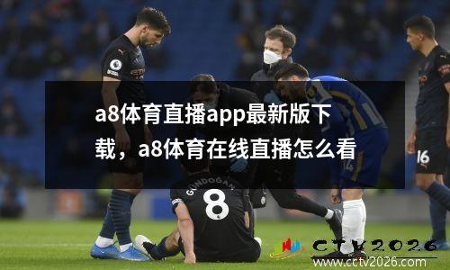 a8体育直播app最新版下载，a8体育在线直播怎么看