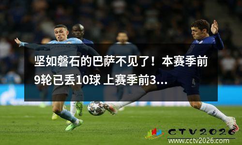 坚如磐石的巴萨不见了！本赛季前9轮已丢10球 上赛季前30轮才失9球视频