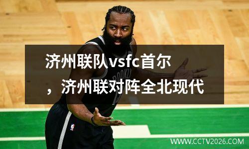 济州联队vsfc首尔，济州联对阵全北现代