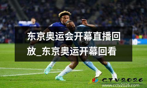 东京奥运会开幕直播回放_东京奥运开幕回看
