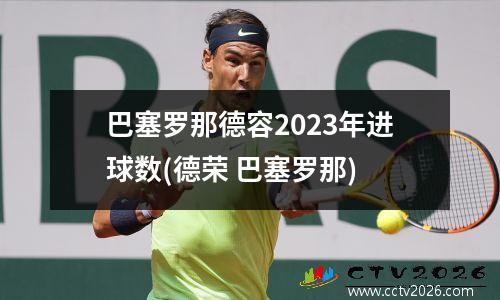 巴塞罗那德容2023年进球数(德荣 巴塞罗那)