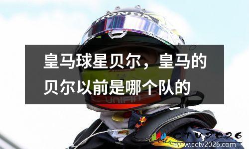皇马球星贝尔，皇马的贝尔以前是哪个队的