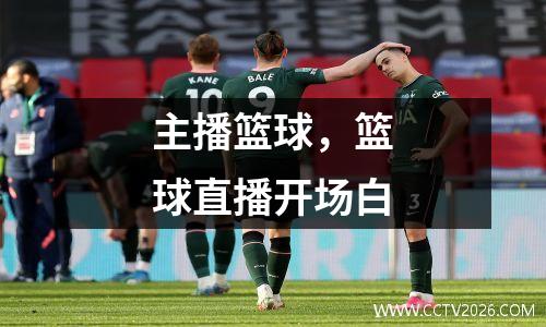 主播篮球，篮球直播开场白