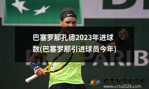巴塞罗那孔德2023年进球数(巴塞罗那引进球员今年)