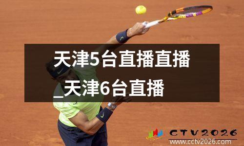天津5台直播直播_天津6台直播