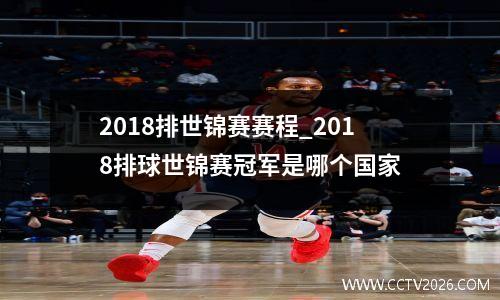 2018排世锦赛赛程_2018排球世锦赛冠军是哪个国家