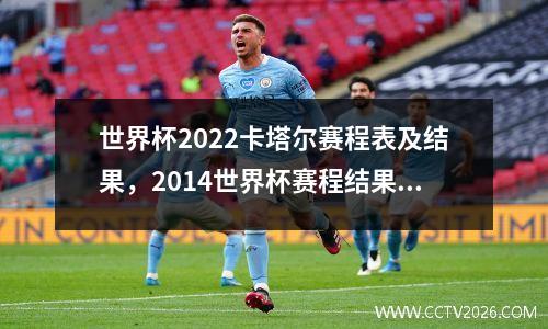 世界杯2022卡塔尔赛程表及结果，2014世界杯赛程结果表