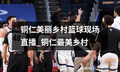 铜仁美丽乡村篮球现场直播_铜仁最美乡村