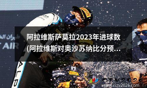 阿拉维斯萨莫拉2023年进球数(阿拉维斯对奥沙苏纳比分预测)
