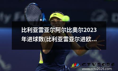 比利亚雷亚尔阿尔比奥尔2023年进球数(比利亚雷亚尔进欧冠)