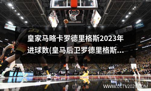 皇家马略卡罗德里格斯2023年进球数(皇马后卫罗德里格斯)