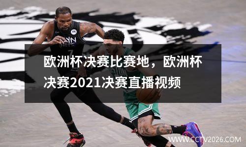 欧洲杯决赛比赛地，欧洲杯决赛2021决赛直播视频