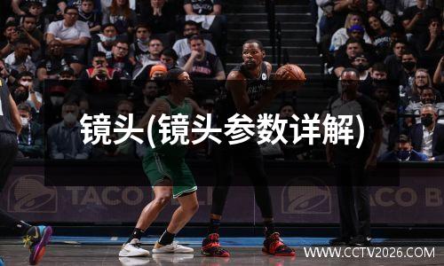 镜头(镜头参数详解)