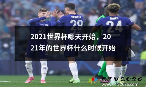 2021世界杯哪天开始，2021年的世界杯什么时候开始