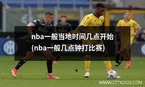 nba一般当地时间几点开始(nba一般几点钟打比赛)