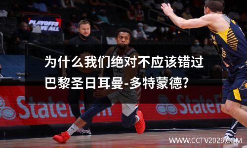 为什么我们绝对不应该错过巴黎圣日耳曼-多特蒙德?