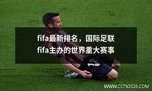 fifa最新排名，国际足联fifa主办的世界重大赛事