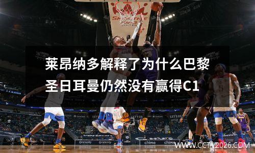 莱昂纳多解释了为什么巴黎圣日耳曼仍然没有赢得C1