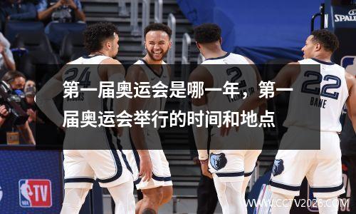 第一届奥运会是哪一年，第一届奥运会举行的时间和地点