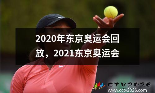 2020年东京奥运会回放，2021东京奥运会