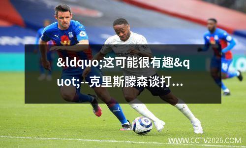 “这可能很有趣"--克里斯滕森谈打支点